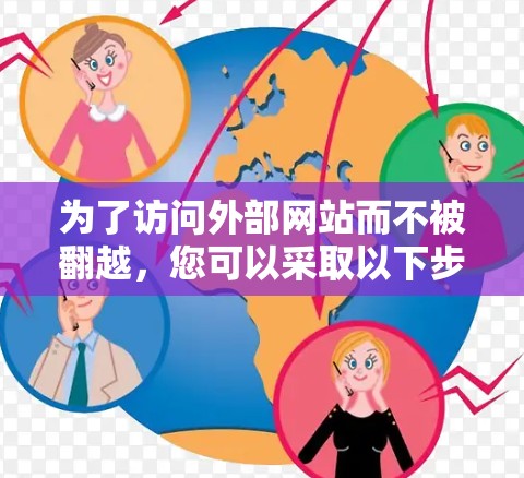 为了访问外部网站而不被翻越,您可以采取以下步骤