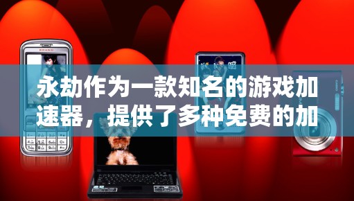 永劫作为一款知名的游戏加速器，提供了多种免费的加速器，帮助玩家更快地完成游戏任务。以下是一些常见的免费加速器及其功能