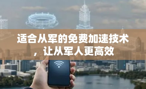 适合从军的免费加速技术，让从军人更高效
