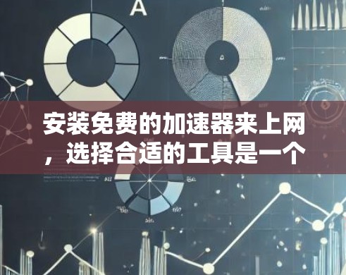 安装免费的加速器来上网，选择合适的工具是一个明智的决定。以下是一些推荐，涵盖不同的需求和功能