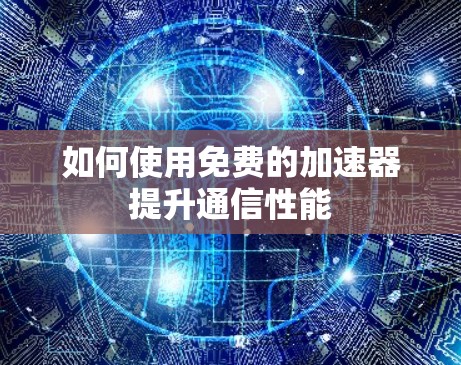 如何使用免费的加速器提升通信性能