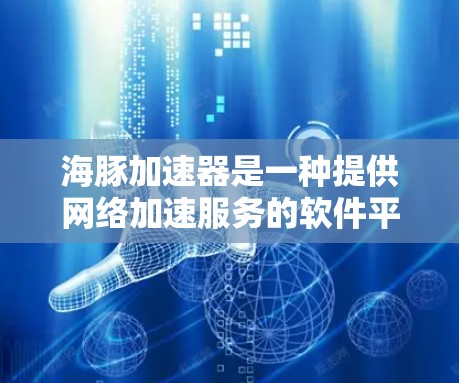海豚加速器是一种提供网络加速服务的软件平台，旨在帮助用户更快地连接到互联网。如果你正在寻找一种免费使用海豚加速器的方式，那么以下文章将为你提供详细的解答