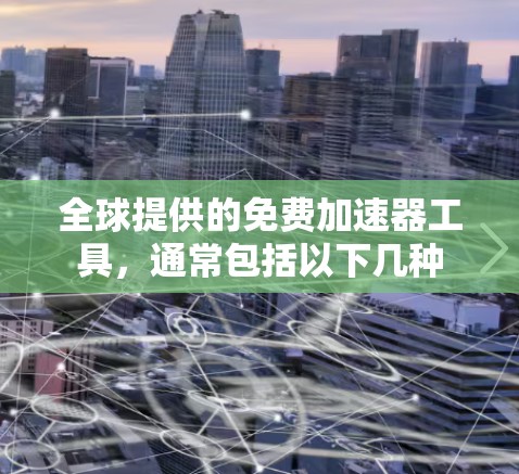 全球提供的免费加速器工具,通常包括以下几种