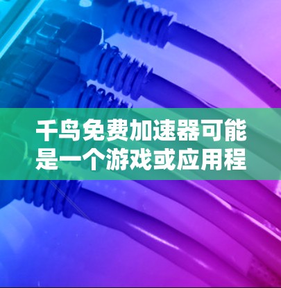 千鸟免费加速器可能是一个游戏或应用程序内的特殊功能或工具，具体含义取决于上下文。以下是一些可能的解释和用途