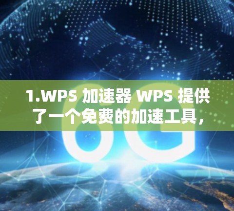 1.WPS 加速器 WPS 提供了一个免费的加速工具,帮助你在打开WPS应用时,更快地连接到网络,优化应用体验