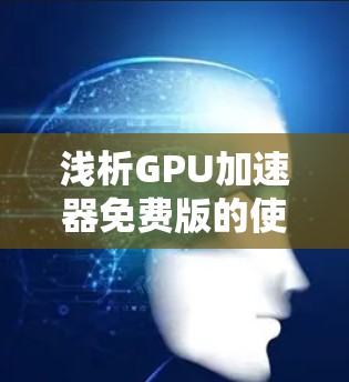 浅析GPU加速器免费版的使用与优化