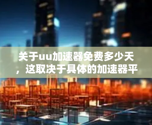 关于uu加速器免费多少天,这取决于具体的加速器平台和其各自的使用限制。以下是一些常见的情况