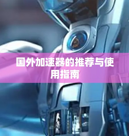 国外加速器的推荐与使用指南 国外加速器的推荐与使用指南