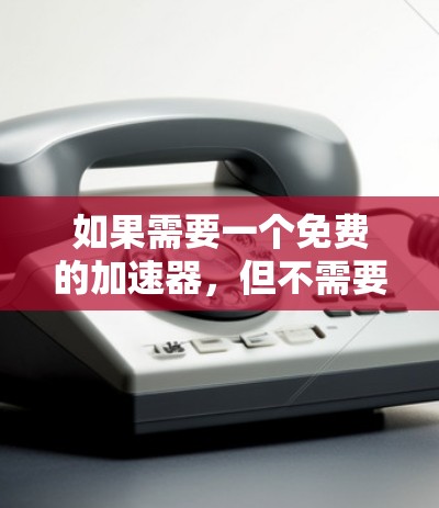 如果需要一个免费的加速器,但不需要登录使用,以下是一些推荐的工具,它们通常支持多平台和快速切换游戏需求