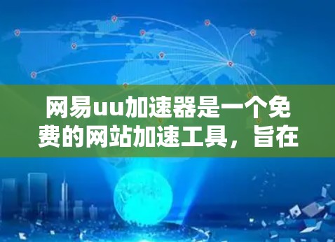 网易uu加速器是一个免费的网站加速工具，旨在帮助用户解决网页加载缓慢的问题。以下是其主要功能和常见问题的解决方案