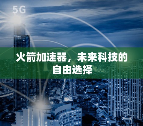 火箭加速器,未来科技的自由选择 火箭加速器,未来科技的自由选择