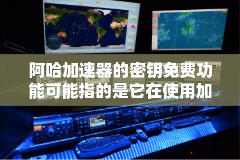 阿哈加速器的密钥免费功能可能指的是它在使用加密技术时,使用了免费的密钥来实现加密。接下来,我会逐步解释这一功能的可能含义和影响
