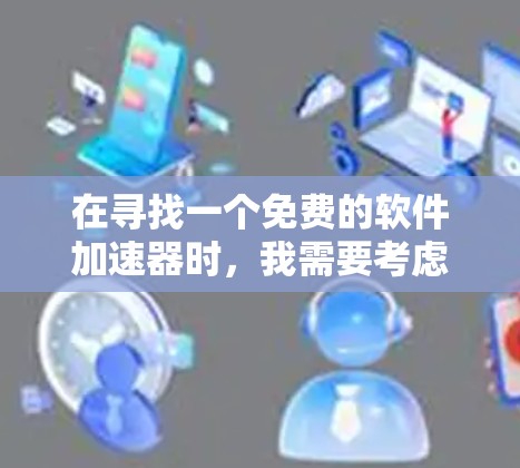 在寻找一个免费的软件加速器时，我需要考虑以下因素