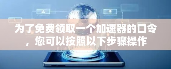 为了免费领取一个加速器的口令，您可以按照以下步骤操作