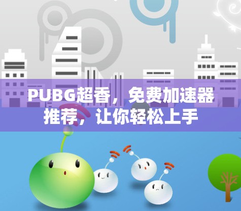 PUBG超香,免费加速器推荐,让你轻松上手