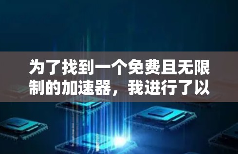 为了找到一个免费且无限制的加速器，我进行了以下步骤的分析和决策