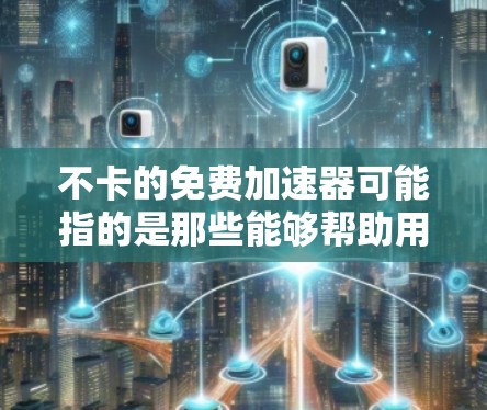 不卡的免费加速器可能指的是那些能够帮助用户提高车辆加速性能的免费工具,同时避免出现卡顿现象。以下是一些常见的免费加速软件推荐