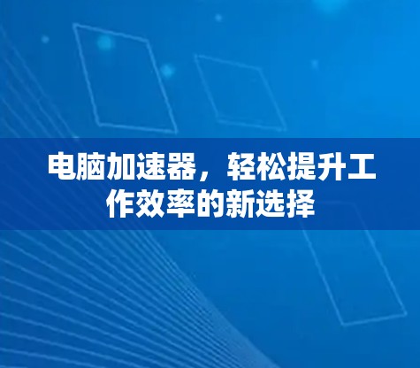电脑加速器,轻松提升工作效率的新选择