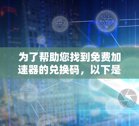 为了帮助您找到免费加速器的兑换码,以下是分步指南 为了帮助您找到免费加速器的兑换码,以下是分步指南