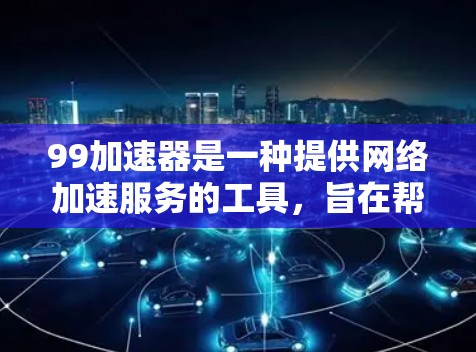 99加速器是一种提供网络加速服务的工具，旨在帮助用户在快速网络上更好地获取信息和资源。为了使用99加速器的免费功能，您可以按照以下步骤进行