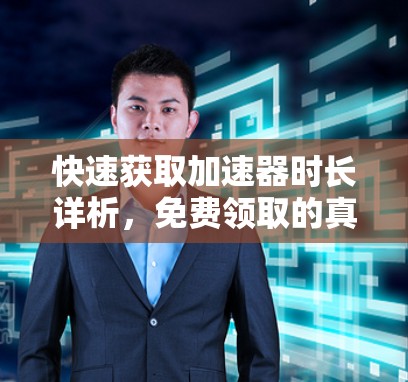 快速获取加速器时长详析,免费领取的真相与建议