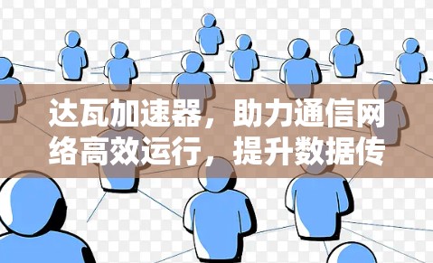 达瓦加速器，助力通信网络高效运行，提升数据传输速度