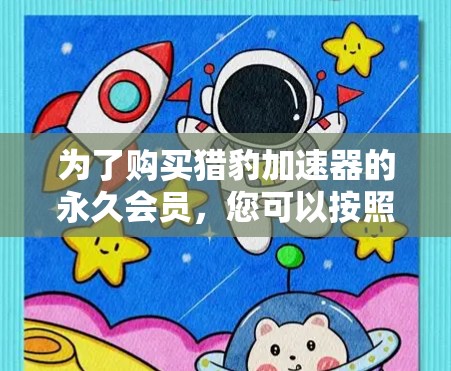为了购买猎豹加速器的永久会员，您可以按照以下步骤进行