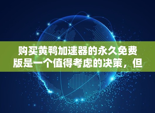 购买黄鸭加速器的永久免费版是一个值得考虑的决策,但需要综合考虑多个因素。以下是对这一决策的详细分析和建议