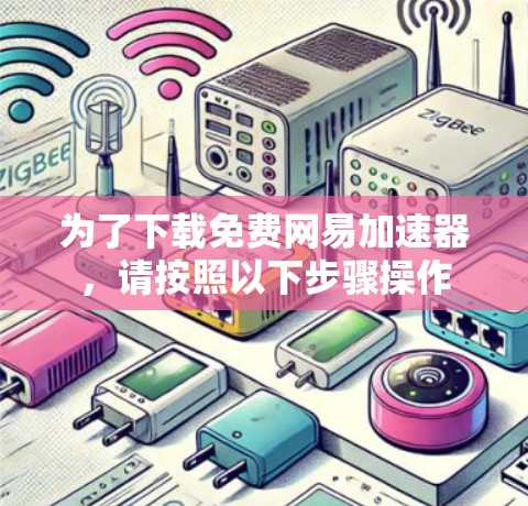 为了下载免费网易加速器,请按照以下步骤操作