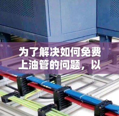 为了解决如何免费上油管的问题,以下是一个有条理的解决方案 为了解决如何免费上油管的问题,以下是一个有条理的解决方案