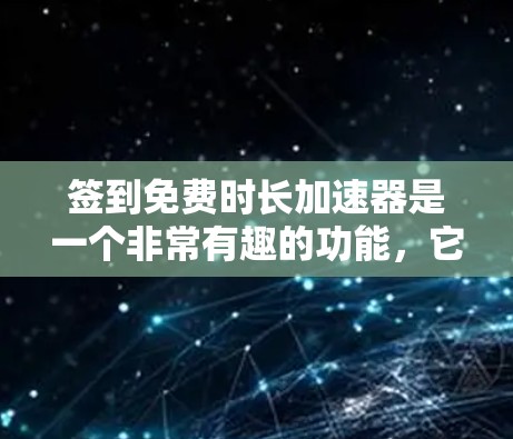 签到免费时长加速器是一个非常有趣的功能，它可以帮助用户更快地延长账户时长。以下是对这个加速器的详细分析和建议