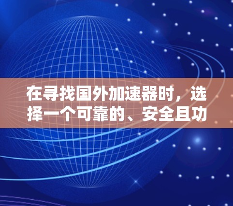 在寻找国外加速器时，选择一个可靠的、安全且功能强大的平台非常重要。以下是一些推荐的国外加速器，分为免费版和付费高级版，供您参考