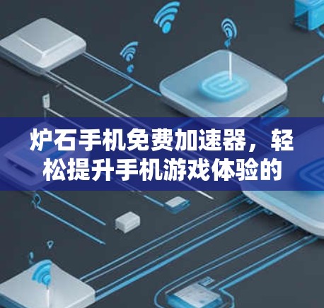 炉石手机免费加速器，轻松提升手机游戏体验的秘密