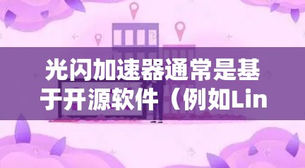 光闪加速器通常是基于开源软件（例如Linux）设计的，其免费的原因可能在于其原生设计和功能的开源性质。以下是一些可能的原因