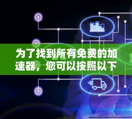 为了找到所有免费的加速器，您可以按照以下步骤进行