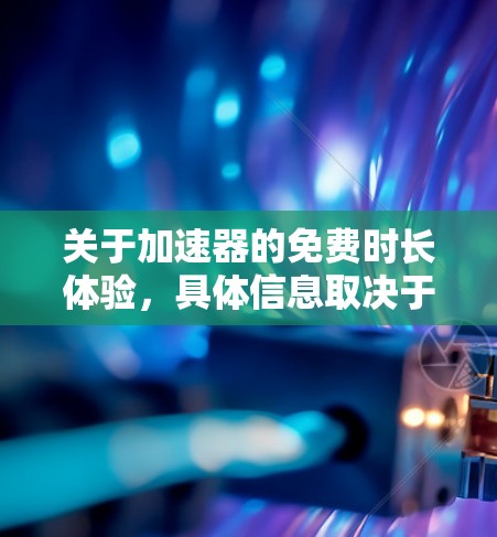 关于加速器的免费时长体验，具体信息取决于加速器的提供商。以下是一个综合的解答