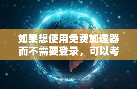 如果想使用免费加速器而不需要登录，可以考虑以下几种方法