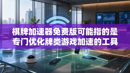 棋牌加速器免费版可能指的是专门优化牌类游戏加速的工具，或专门针对牌类游戏的聊天工具。以下是对此问题的逐步解释和答案