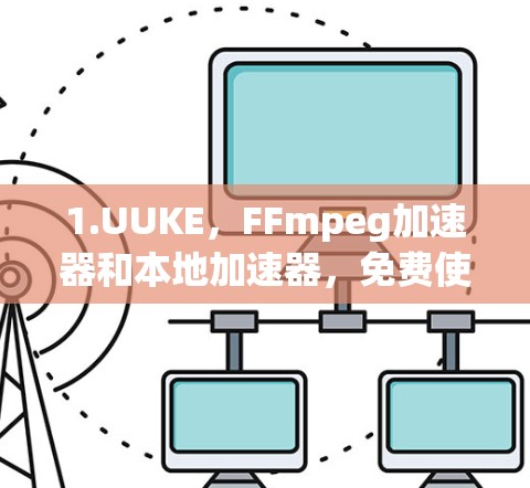 1.UUKE，FFmpeg加速器和本地加速器，免费使用
