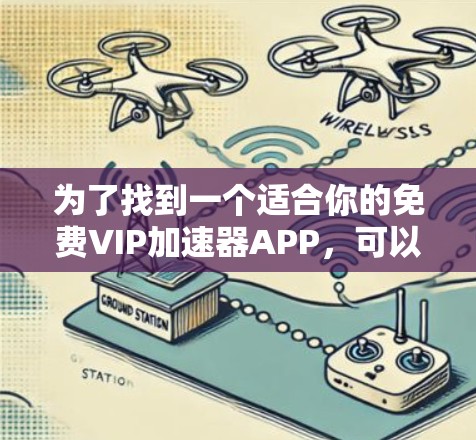 为了找到一个适合你的免费VIP加速器APP，可以按照以下步骤进行