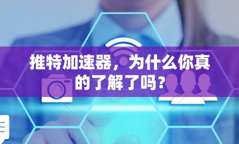 推特加速器，为什么你真的了解了吗？