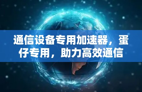 通信设备专用加速器，蛋仔专用，助力高效通信