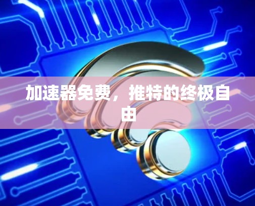 加速器免费，推特的终极自由