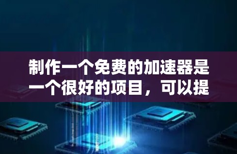 制作一个免费的加速器是一个很好的项目，可以提升用户体验。以下是一个清晰的步骤指南