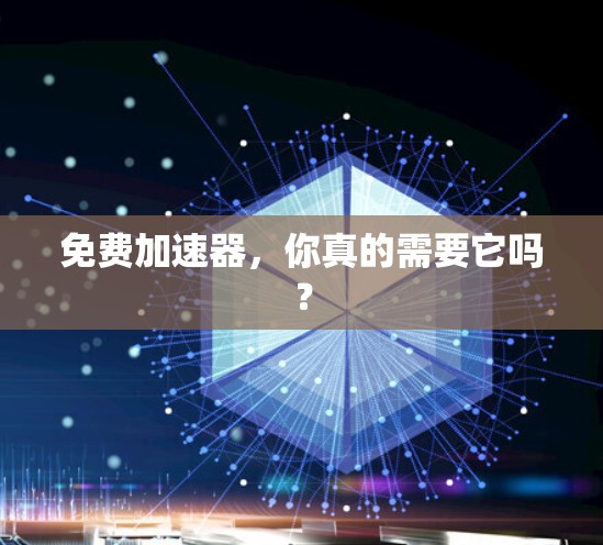 免费加速器，你真的需要它吗？