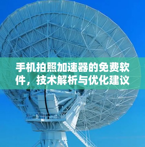 手机拍照加速器的免费软件，技术解析与优化建议