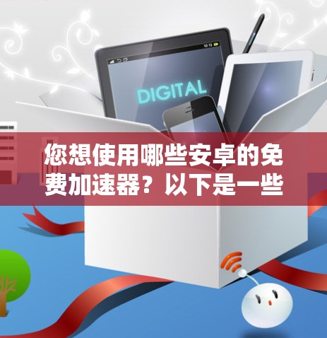 您想使用哪些安卓的免费加速器？以下是一些推荐的应用