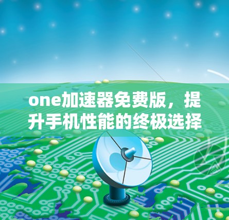 one加速器免费版，提升手机性能的终极选择