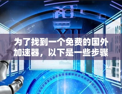 为了找到一个免费的国外加速器,以下是一些步骤和建议