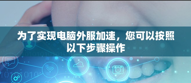 为了实现电脑外服加速，您可以按照以下步骤操作